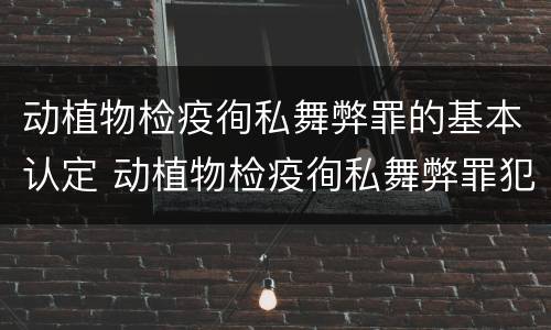 动植物检疫徇私舞弊罪的基本认定 动植物检疫徇私舞弊罪犯罪主体