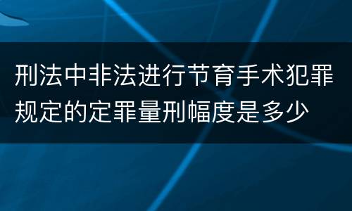 刑法中非法进行节育手术犯罪规定的定罪量刑幅度是多少