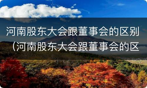 河南股东大会跟董事会的区别（河南股东大会跟董事会的区别在哪）