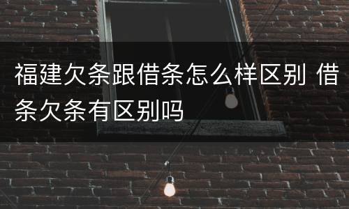 福建欠条跟借条怎么样区别 借条欠条有区别吗