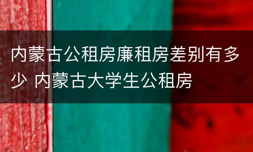 内蒙古公租房廉租房差别有多少 内蒙古大学生公租房