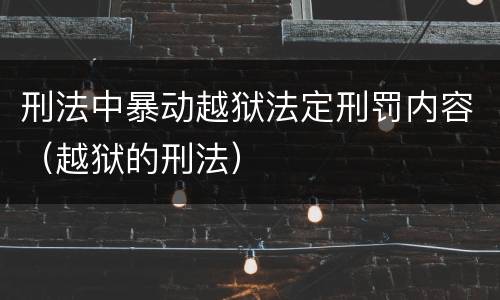 刑法中暴动越狱法定刑罚内容（越狱的刑法）