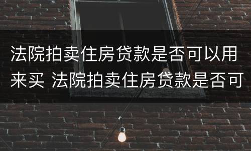 法院拍卖住房贷款是否可以用来买 法院拍卖住房贷款是否可以用来买车位