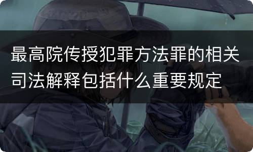 最高院传授犯罪方法罪的相关司法解释包括什么重要规定