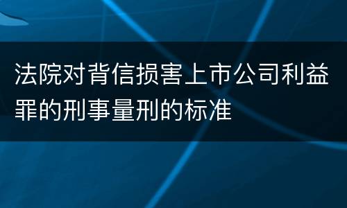 法院对背信损害上市公司利益罪的刑事量刑的标准