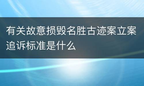 有关故意损毁名胜古迹案立案追诉标准是什么