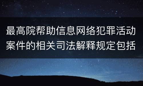 最高院帮助信息网络犯罪活动案件的相关司法解释规定包括什么主要内容
