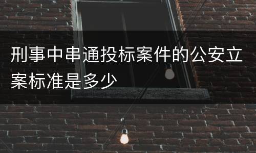 刑事中串通投标案件的公安立案标准是多少