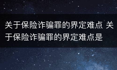 关于保险诈骗罪的界定难点 关于保险诈骗罪的界定难点是