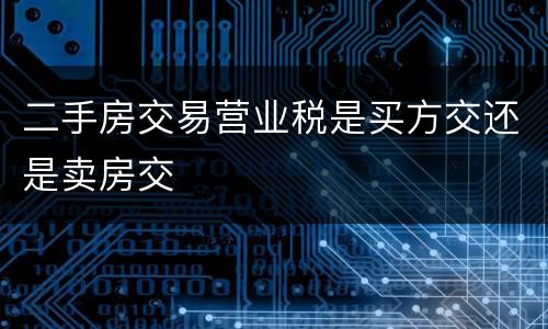 二手房交易营业税是买方交还是卖房交