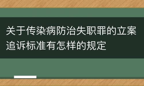 关于传染病防治失职罪的立案追诉标准有怎样的规定