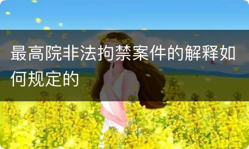 最高院非法拘禁案件的解释如何规定的