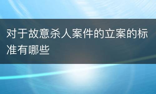 对于故意杀人案件的立案的标准有哪些