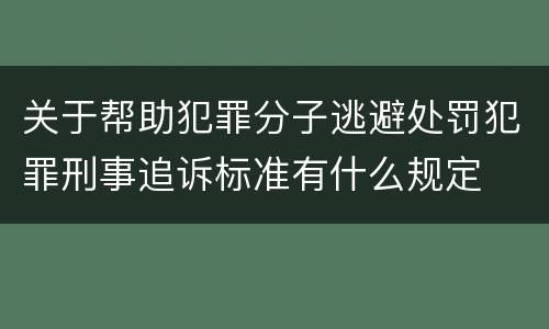 关于帮助犯罪分子逃避处罚犯罪刑事追诉标准有什么规定