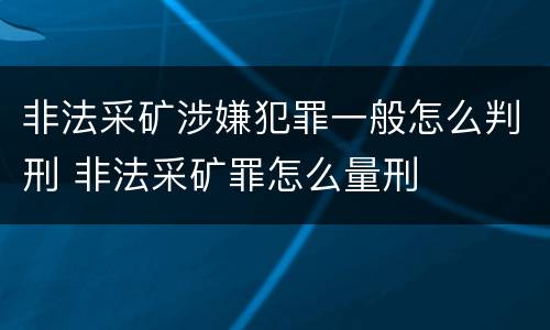 非法采矿涉嫌犯罪一般怎么判刑 非法采矿罪怎么量刑