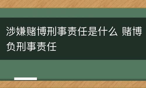 涉嫌赌博刑事责任是什么 赌博负刑事责任