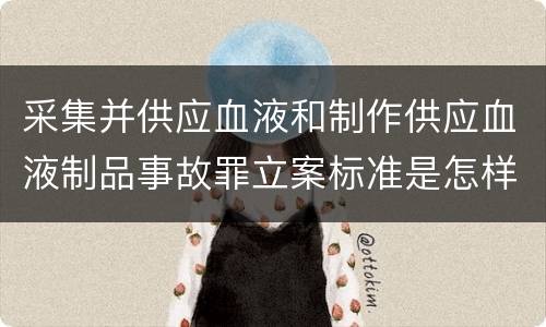 采集并供应血液和制作供应血液制品事故罪立案标准是怎样的