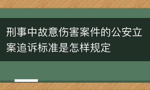 刑事中故意伤害案件的公安立案追诉标准是怎样规定