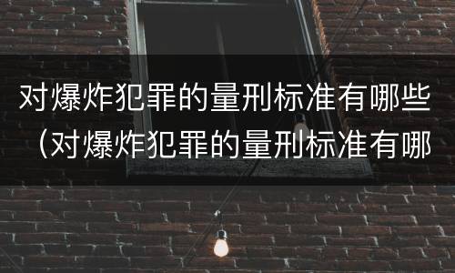 对爆炸犯罪的量刑标准有哪些（对爆炸犯罪的量刑标准有哪些规定）