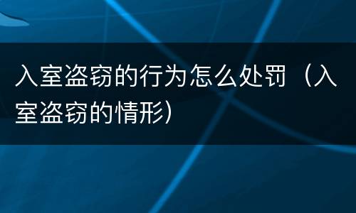 入室盗窃的行为怎么处罚（入室盗窃的情形）