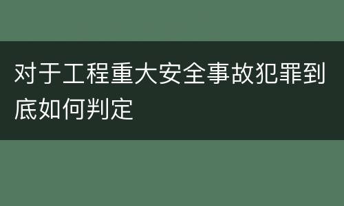 对于工程重大安全事故犯罪到底如何判定