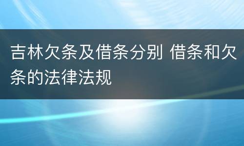 吉林欠条及借条分别 借条和欠条的法律法规