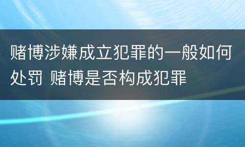 赌博涉嫌成立犯罪的一般如何处罚 赌博是否构成犯罪