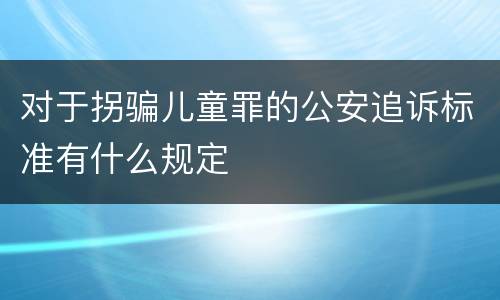 对于拐骗儿童罪的公安追诉标准有什么规定