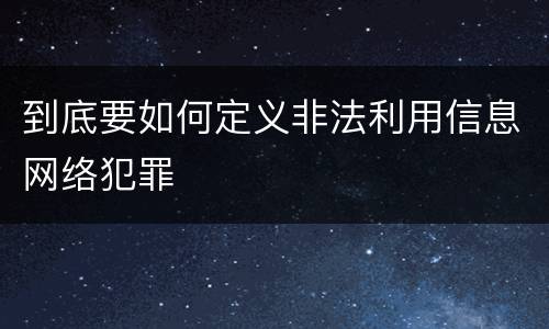 到底要如何定义非法利用信息网络犯罪