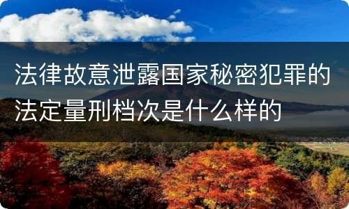 法律故意泄露国家秘密犯罪的法定量刑档次是什么样的