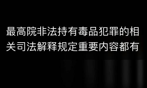 最高院非法持有毒品犯罪的相关司法解释规定重要内容都有哪些