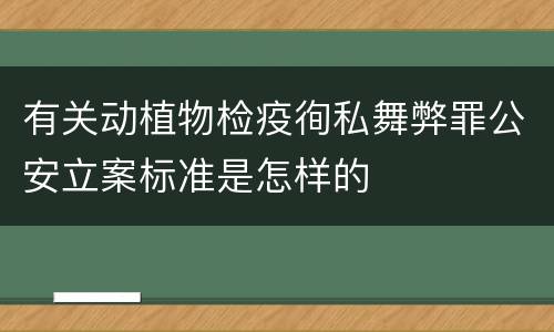 有关动植物检疫徇私舞弊罪公安立案标准是怎样的