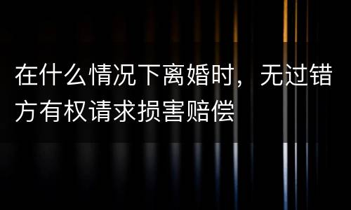 在什么情况下离婚时，无过错方有权请求损害赔偿