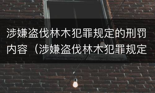涉嫌盗伐林木犯罪规定的刑罚内容（涉嫌盗伐林木犯罪规定的刑罚内容是什么）