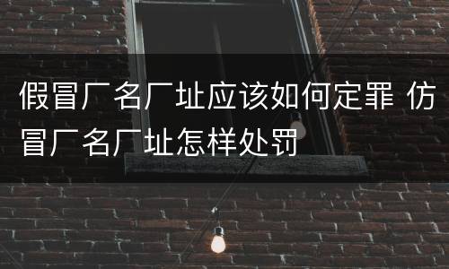 假冒厂名厂址应该如何定罪 仿冒厂名厂址怎样处罚