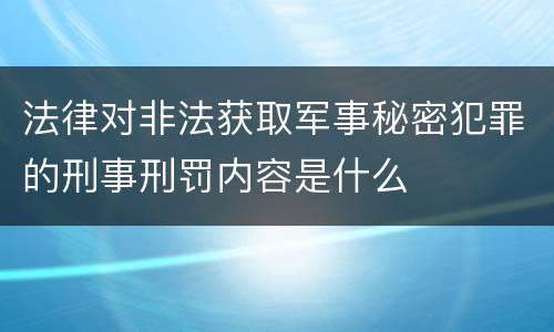 法律对非法获取军事秘密犯罪的刑事刑罚内容是什么