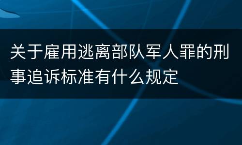 关于雇用逃离部队军人罪的刑事追诉标准有什么规定