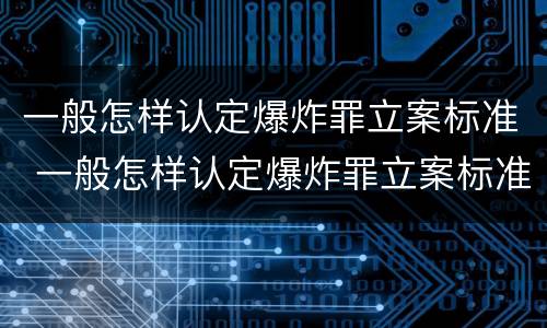 一般怎样认定爆炸罪立案标准 一般怎样认定爆炸罪立案标准是