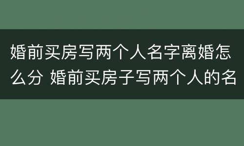 婚前买房写两个人名字离婚怎么分 婚前买房子写两个人的名字离婚怎么办