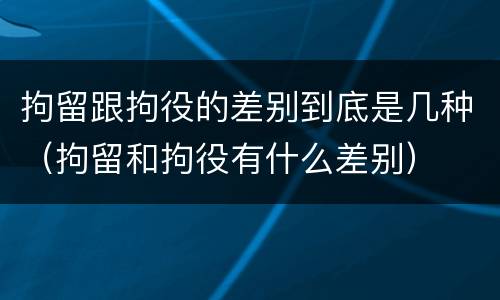 拘留跟拘役的差别到底是几种（拘留和拘役有什么差别）