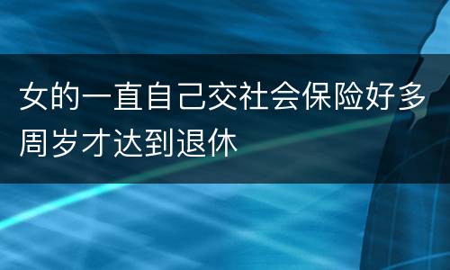 女的一直自己交社会保险好多周岁才达到退休