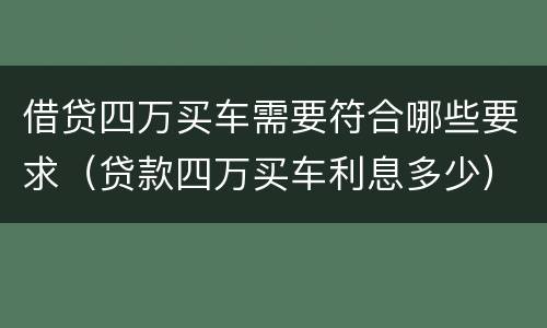 借贷四万买车需要符合哪些要求（贷款四万买车利息多少）