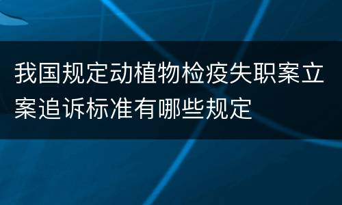 我国规定动植物检疫失职案立案追诉标准有哪些规定