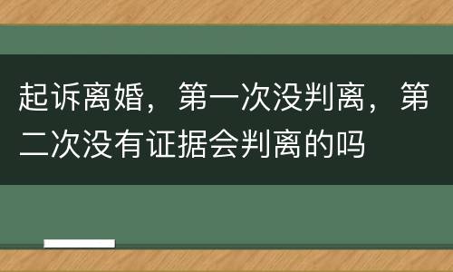 起诉离婚，第一次没判离，第二次没有证据会判离的吗