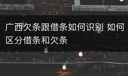 广西欠条跟借条如何识别 如何区分借条和欠条