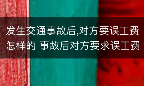 发生交通事故后,对方要误工费怎样的 事故后对方要求误工费