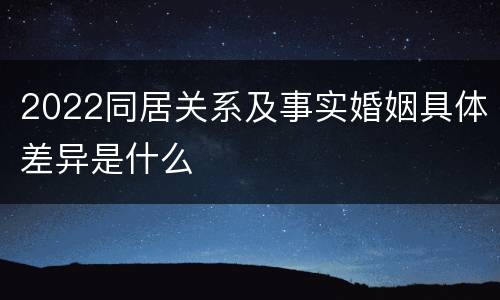 2022同居关系及事实婚姻具体差异是什么