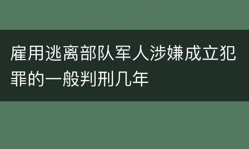 雇用逃离部队军人涉嫌成立犯罪的一般判刑几年