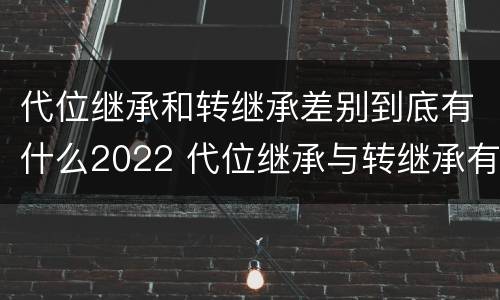 代位继承和转继承差别到底有什么2022 代位继承与转继承有什么区别?