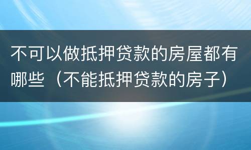 不可以做抵押贷款的房屋都有哪些（不能抵押贷款的房子）